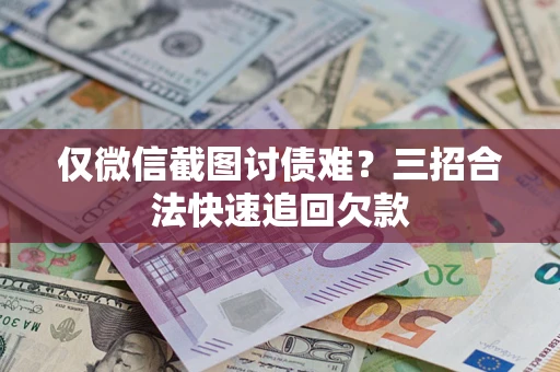 武汉仅微信截图讨债难?三招合法快速追回欠款 武汉仅微信截图讨债难?三招合法快速追回欠款