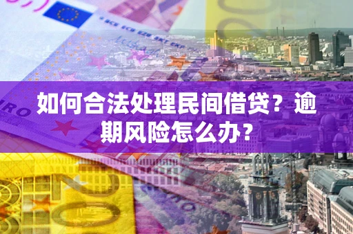 武汉如何合法处理民间借贷?逾期风险怎么办? 武汉如何合法处理民间借贷?逾期风险怎么办?