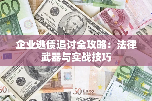 武汉企业逃债追讨全攻略:法律武器与实战技巧 武汉企业逃债追讨全攻略:法律武器与实战技巧