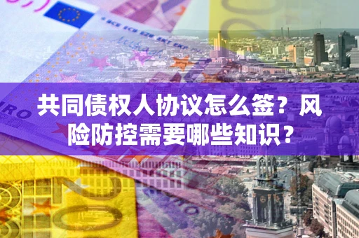 武汉共同债权人协议怎么签?风险防控需要哪些知识? 武汉共同债权人协议怎么签?风险防控需要哪些知识?